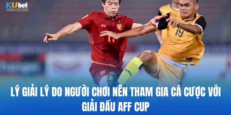 Lý giải lý do người chơi nên tham gia cá cược với giải đấu AFF CUP